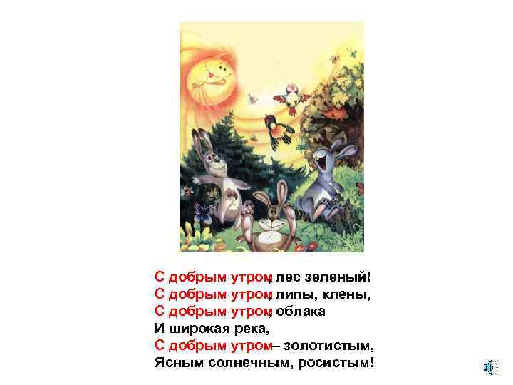 С добрым утром лес зеленый! , С добрым утром липы, клены, , С добрым