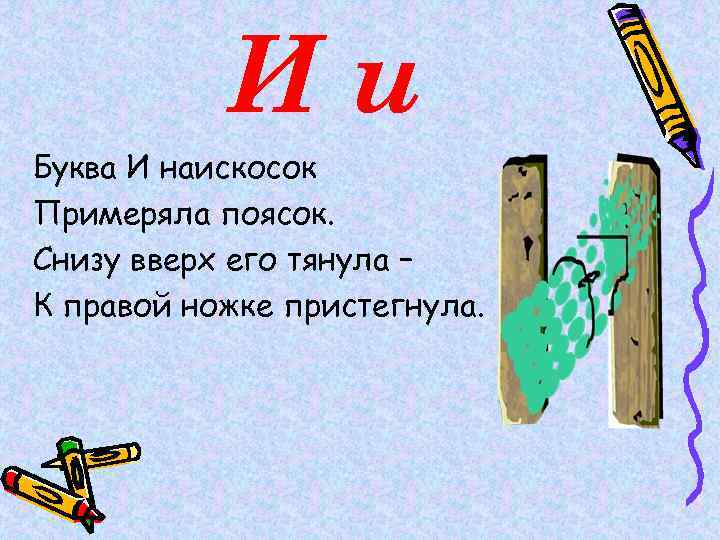 Ии Буква И наискосок Примеряла поясок. Снизу вверх его тянула – К правой ножке