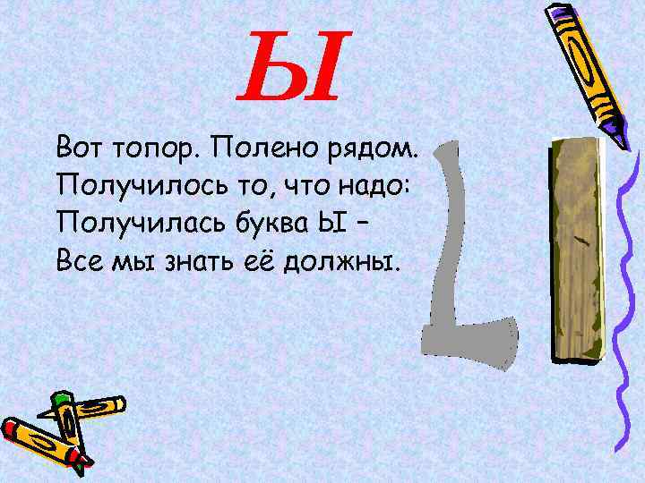 Ы Вот топор. Полено рядом. Получилось то, что надо: Получилась буква Ы – Все