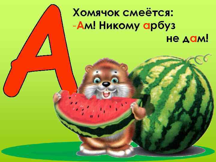 Хомячок смеётся: -Ам! Никому арбуз не дам! 