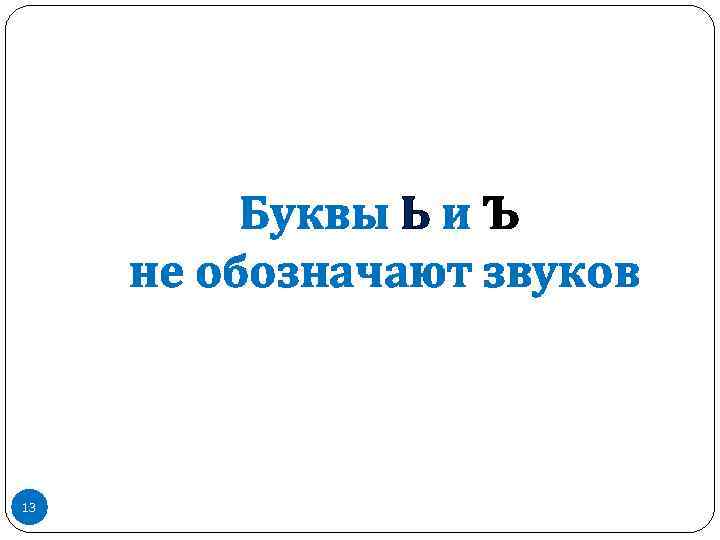 Буквы Ь и Ъ не обозначают звуков 13 