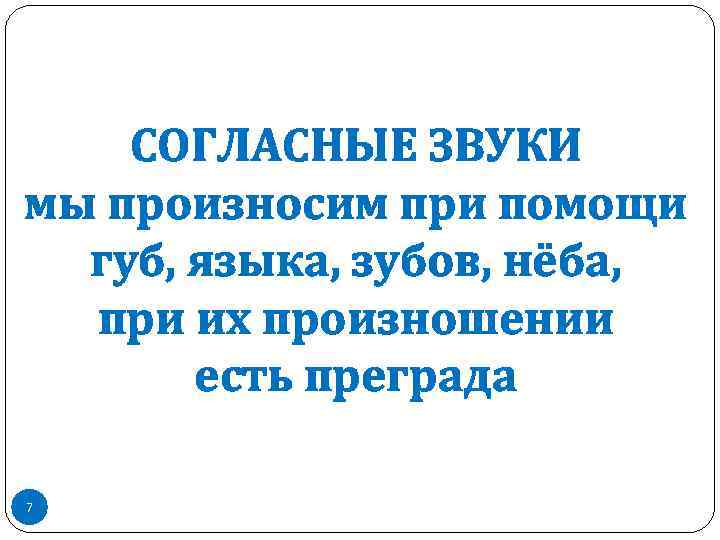 СОГЛАСНЫЕ ЗВУКИ мы произносим при помощи губ, языка, зубов, нёба, при их произношении есть