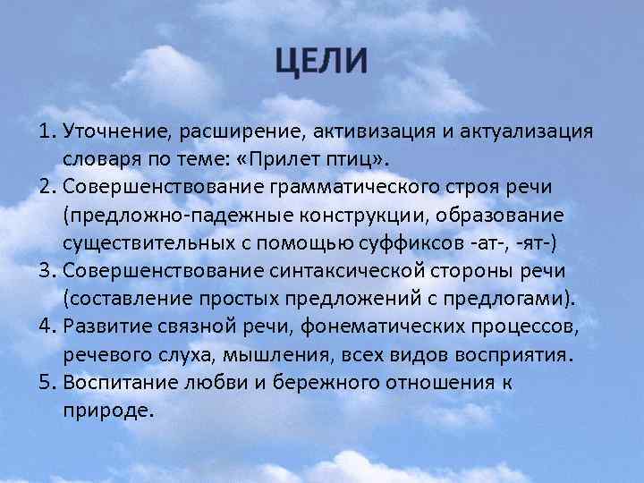 ЦЕЛИ 1. Уточнение, расширение, активизация и актуализация словаря по теме: «Прилет птиц» . 2.