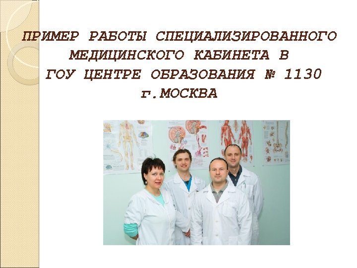 ПРИМЕР РАБОТЫ СПЕЦИАЛИЗИРОВАННОГО МЕДИЦИНСКОГО КАБИНЕТА В ГОУ ЦЕНТРЕ ОБРАЗОВАНИЯ № 1130 г. МОСКВА 