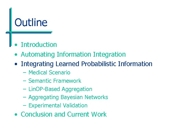 Outline • Introduction • Automating Information Integration • Integrating Learned Probabilistic Information – –