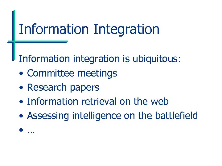 Information Integration Information integration is ubiquitous: • Committee meetings • Research papers • Information