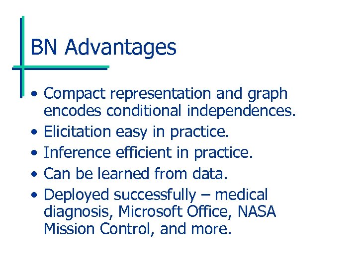 BN Advantages • Compact representation and graph encodes conditional independences. • Elicitation easy in