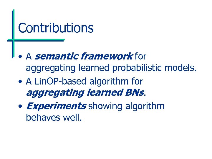 Contributions • A semantic framework for aggregating learned probabilistic models. • A Lin. OP-based