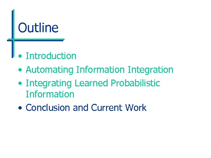 Outline • Introduction • Automating Information Integration • Integrating Learned Probabilistic Information • Conclusion
