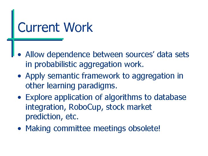 Current Work • Allow dependence between sources’ data sets in probabilistic aggregation work. •