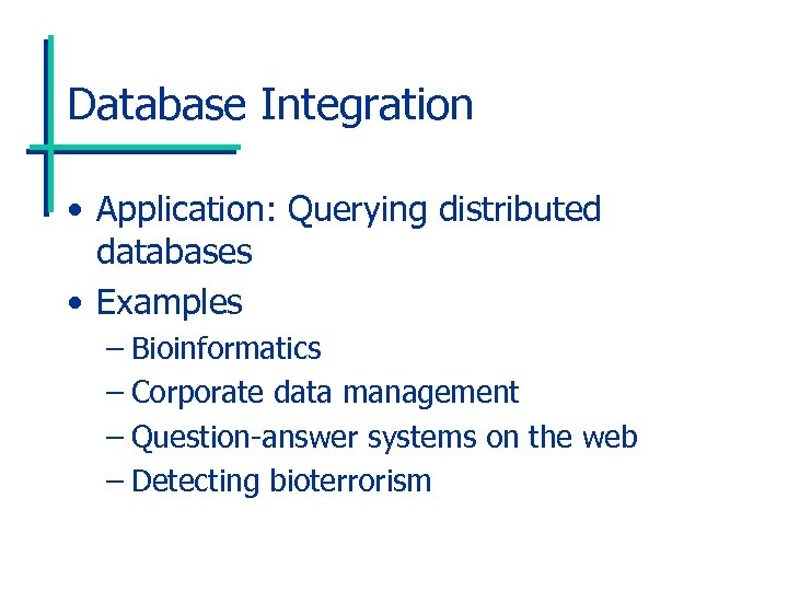 Database Integration • Application: Querying distributed databases • Examples – Bioinformatics – Corporate data