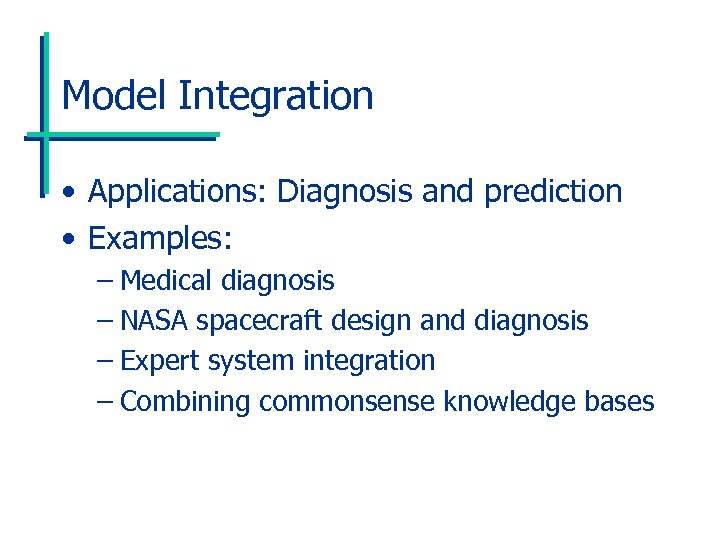 Model Integration • Applications: Diagnosis and prediction • Examples: – Medical diagnosis – NASA
