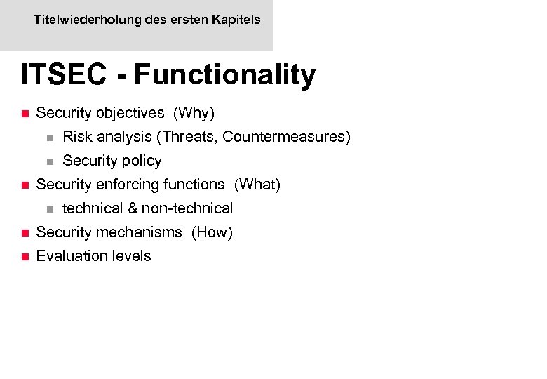 Titelwiederholung des ersten Kapitels ITSEC - Functionality n Security objectives (Why) n n n