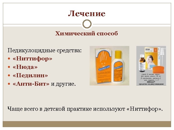 Лечение Химический способ Педикулоцидные средства: «Ниттифор» «Нюда» «Педилин» «Анти-Бит» и другие. Чаще всего в