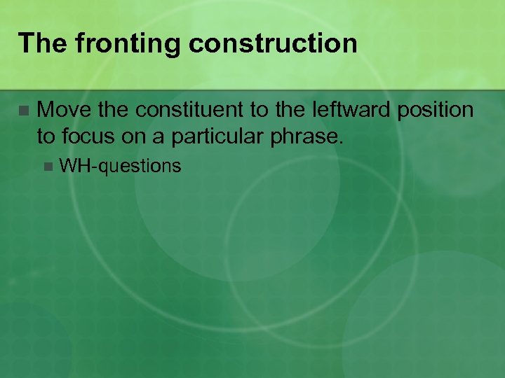 The fronting construction n Move the constituent to the leftward position to focus on