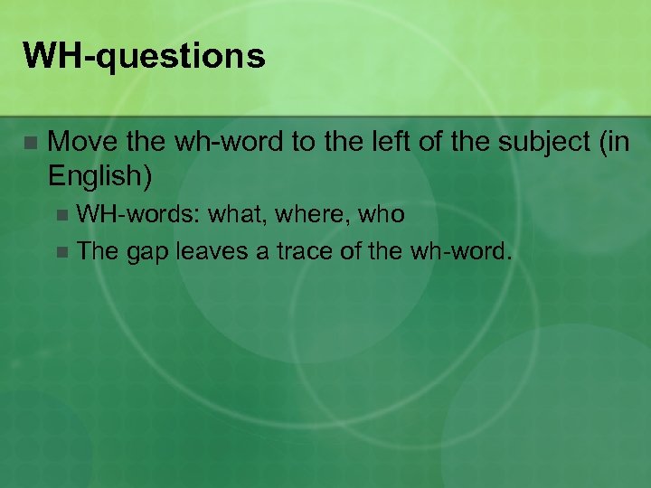 WH-questions n Move the wh-word to the left of the subject (in English) WH-words: