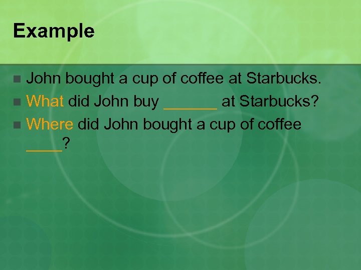 Example John bought a cup of coffee at Starbucks. n What did John buy