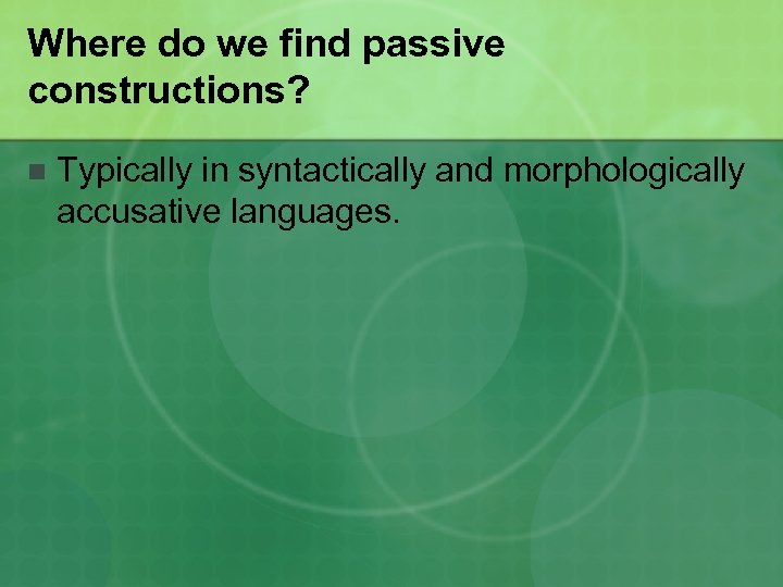 Where do we find passive constructions? n Typically in syntactically and morphologically accusative languages.