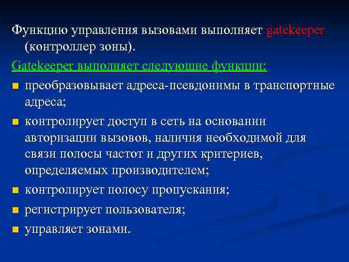 Функцию управления вызовами выполняет gatekeeper (контроллер зоны). Gatekeeper выполняет следующие функции: n преобразовывает адреса-псевдонимы