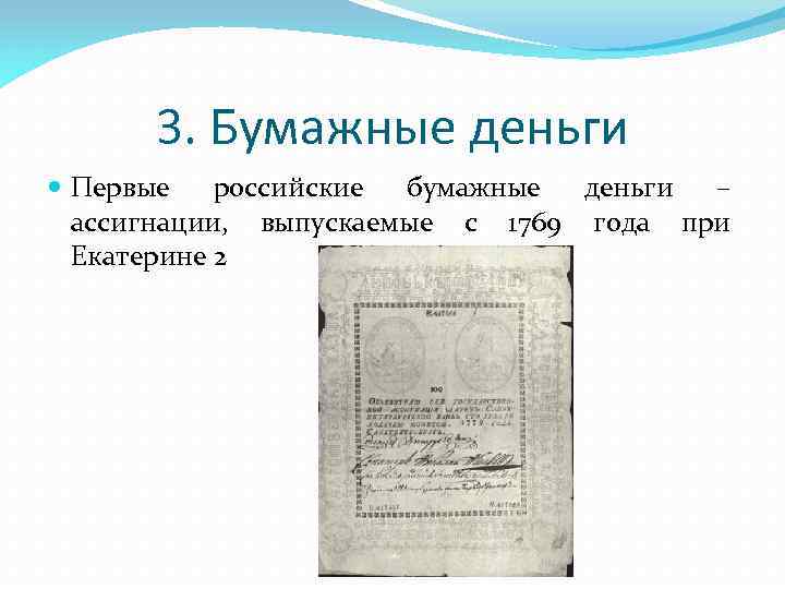 3. Бумажные деньги Первые российские бумажные деньги – ассигнации, выпускаемые с 1769 года при
