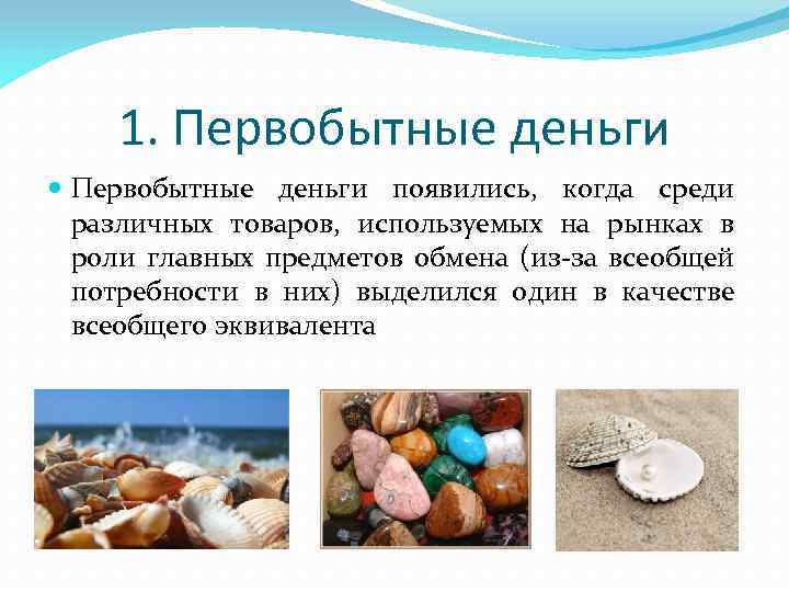 1. Первобытные деньги появились, когда среди различных товаров, используемых на рынках в роли главных