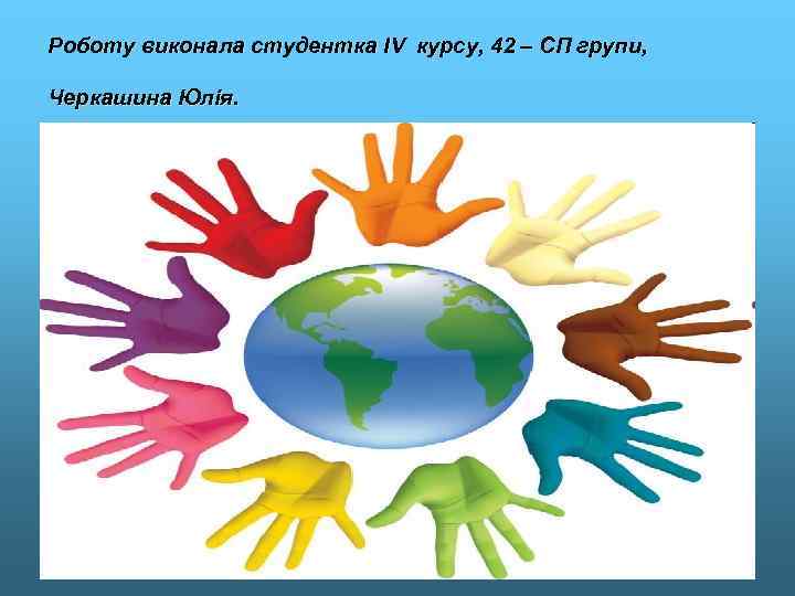 Роботу виконала студентка IV курсу, 42 – СП групи, Черкашина Юлія. 