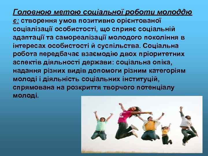 Головною метою соціальної роботи молоддю є: створення умов позитивно орієнтованої соціалізації особистості, що сприяє
