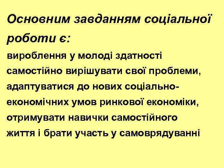 Основним завданням соціальної роботи є: вироблення у молоді здатності самостійно вирішувати свої проблеми, адаптуватися