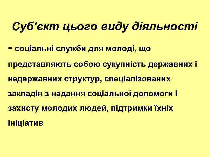 Суб'єкт цього виду діяльності - соціальні служби для молоді, що представляють собою сукупність державних