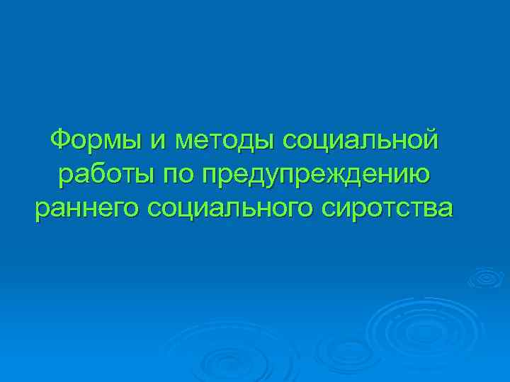 Формы и методы социальной работы по предупреждению раннего социального сиротства 