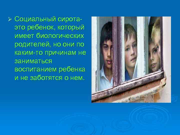 Ø Социальный сиротаэто ребенок, который имеет биологических родителей, но они по каким-то причинам не