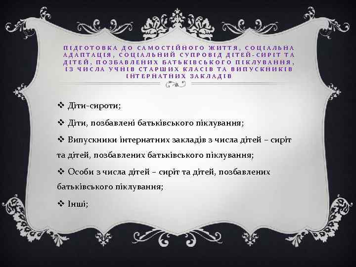 ПІДГОТОВКА ДО САМОСТІЙНОГО ЖИТТЯ, СОЦІАЛЬНА АДАПТАЦІЯ, СОЦІАЛЬНИЙ СУПРОВІД ДІТЕЙ-СИРІТ ТА ДІТЕЙ, ПОЗБАВЛЕНИХ БАТЬКІВСЬКОГО ПІКЛУВАННЯ,