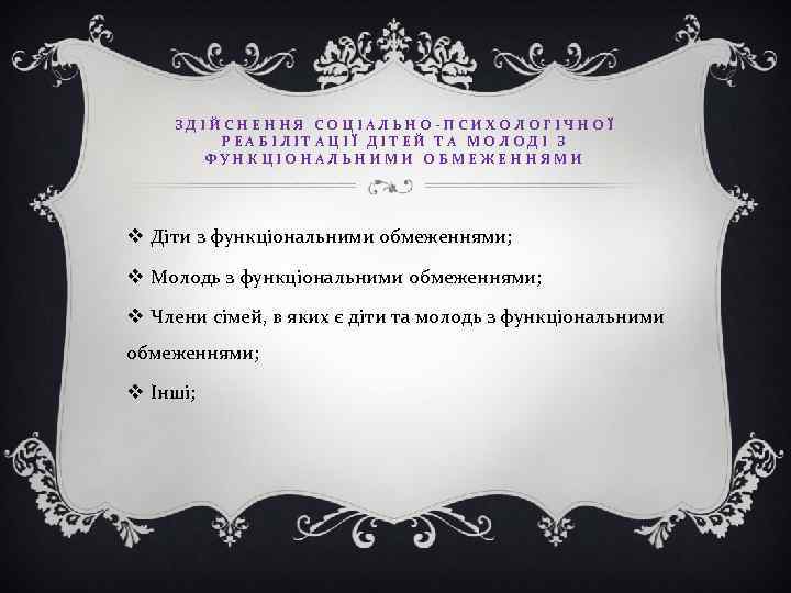 ЗДІЙСНЕННЯ СОЦІАЛЬНО-ПСИХОЛОГІЧНОЇ РЕАБІЛІТАЦІЇ ДІТЕЙ ТА МОЛОДІ З ФУНКЦІОНАЛЬНИМИ ОБМЕЖЕННЯМИ v Діти з функціональними обмеженнями;