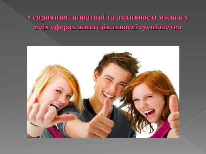  • сприяння ініціативі та активності молоді у всіх сферах життєдіяльності суспільства 