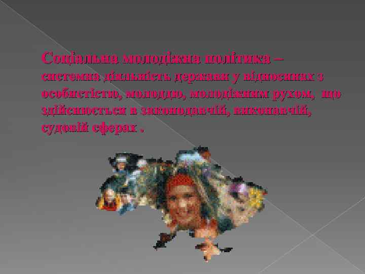 Соціальна молодіжна політика – системна діяльність держави у відносинах з особистістю, молоддю, молодіжним рухом,