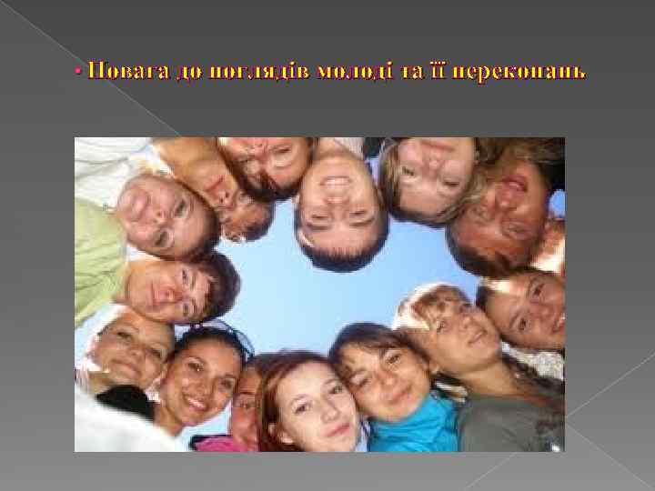  • Повага до поглядів молоді та її переконань 