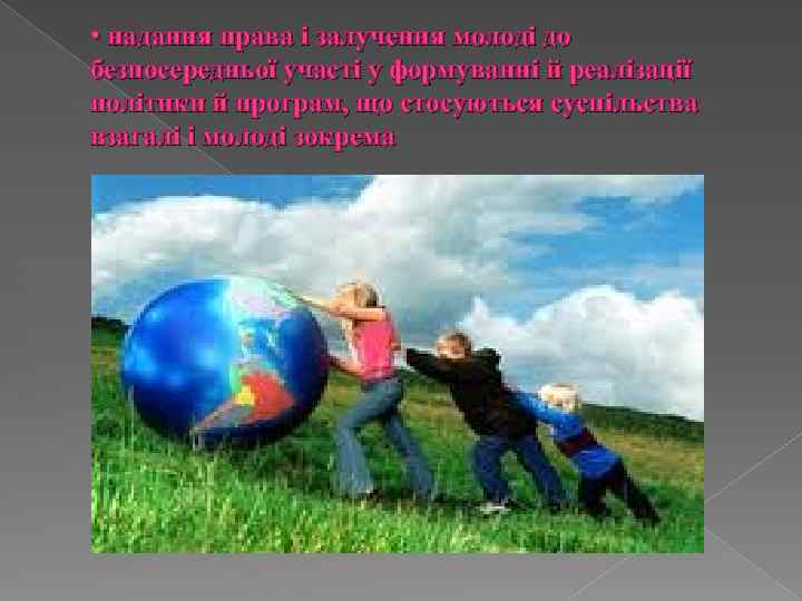  • надання права і залучення молоді до безпосередньої участі у формуванні й реалізації