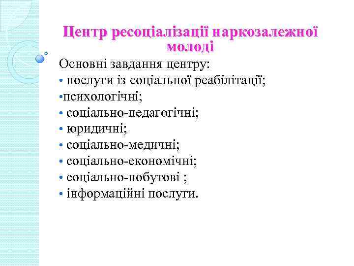 Центр ресоціалізації наркозалежної молоді Основні завдання центру: • послуги із соціальної реабілітації; • психологічні;
