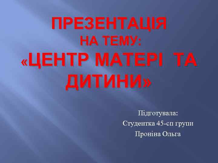 ПРЕЗЕНТАЦІЯ НА ТЕМУ: «ЦЕНТР МАТЕРІ ТА ДИТИНИ» Підготувала: Студентка 45 -сп групи Проніна Ольга