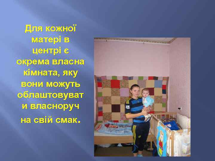 Для кожної матері в центрі є окрема власна кімната, яку вони можуть облаштовуват и