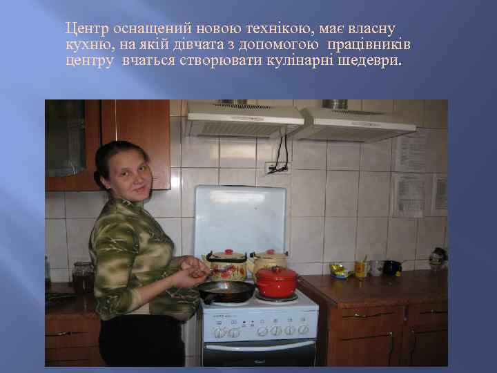 Центр оснащений новою технікою, має власну кухню, на якій дівчата з допомогою працівників центру