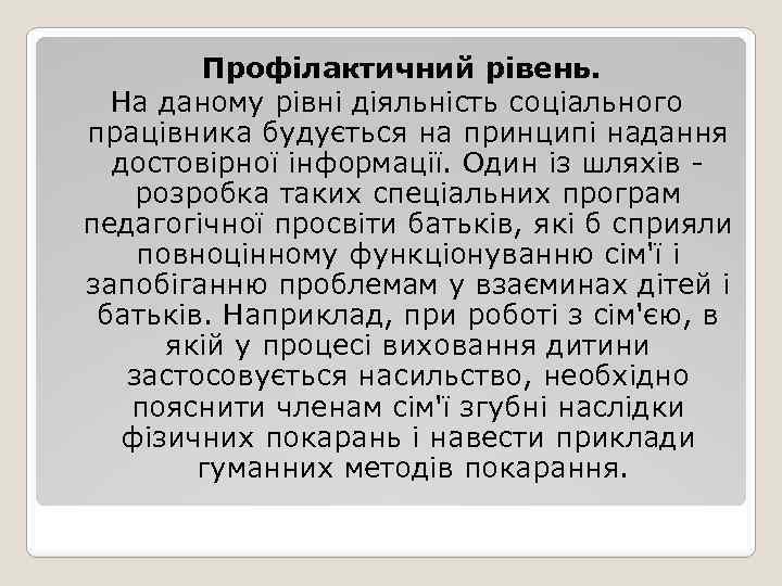 Профілактичний рівень. На даному рівні діяльність соціального працівника будується на принципі надання достовірної інформації.