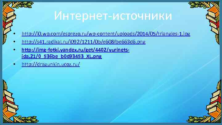 Интернет-источники • • http: //i 0. wp. com/esprezo. ru/wp-content/uploads/2014/05/triangles-1. jpg http: //s 41. radikal.