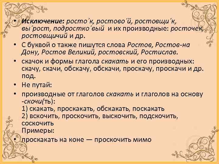  • Исключение: росто´к, ростово´й, ростовщи´к, вы´рост, подростко´вый и их производные: росточек, ростовщичий и