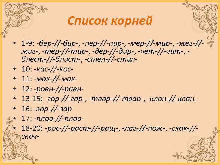 Список корней • 1 -9: -бер-//-бир-, -пер-//-пир-, -мер-//-мир-, -жег-//жиг-, -тер-//-тир-, -дер-//-дир-, -чет-//-чит-, блест-//-блист-, -стел-//-стил