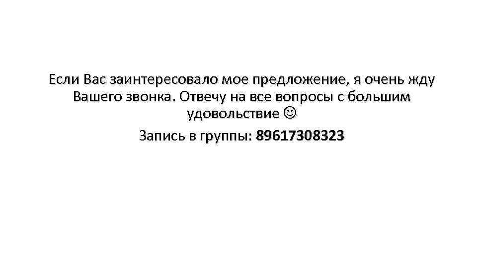 Если Вас заинтересовало мое предложение, я очень жду Вашего звонка. Отвечу на все вопросы