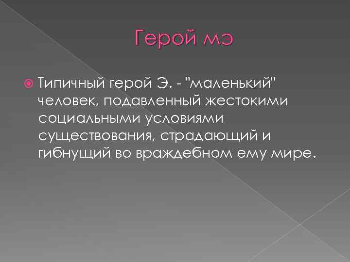 Герой мэ Типичный герой Э. - "маленький" человек, подавленный жестокими социальными условиями существования, страдающий