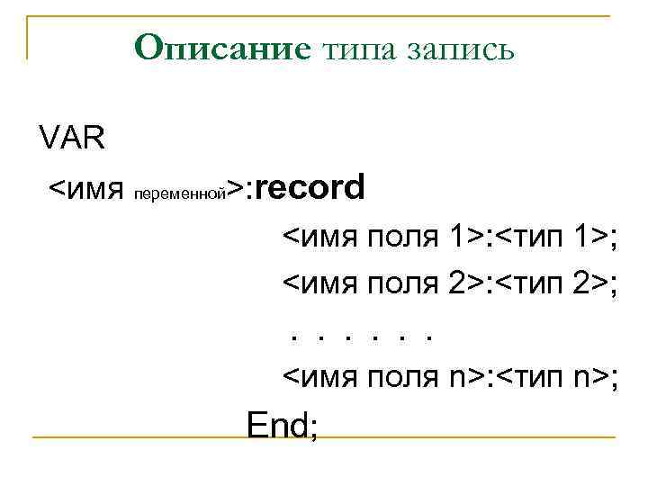Описание типа запись VAR <имя переменной>: record <имя поля 1>: <тип 1>; <имя поля