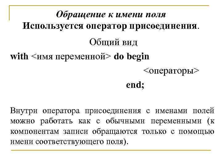Обращение к имени поля Используется оператор присоединения. Общий вид with <имя переменной> do begin