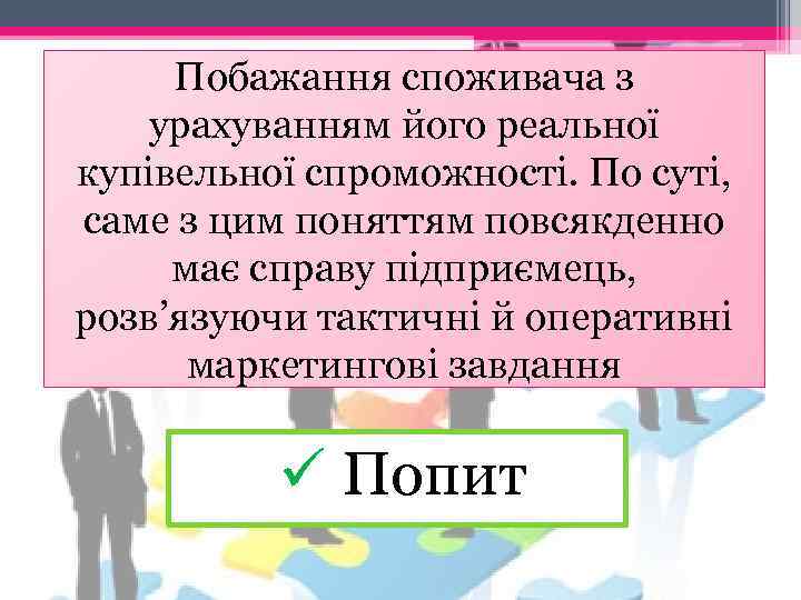 Побажання споживача з урахуванням його реальної купівельної спроможності. По суті, саме з цим поняттям